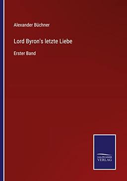 Lord Byron's letzte Liebe: Erster Band