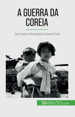 A Guerra da Coreia: Da Guerra Mundial à Guerra Fria