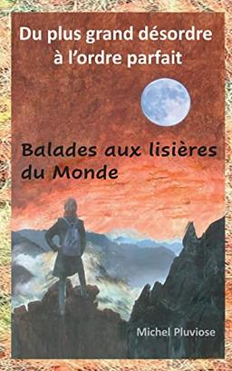 Du plus grand désordre à l'ordre parfait : Balades aux lisières du Monde