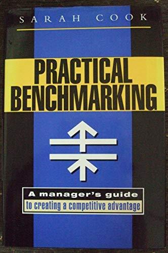 Practical Benchmarking: A Manager's Guide to Creating a Competitive Advantage: A Manager's Guide to Creating Competitive Advantage