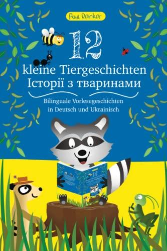 12 kleine Tiergeschichten (12 Історії з тваринами): Bilinguale Vorlesegeschichten in Deutsch und Ukrainisch