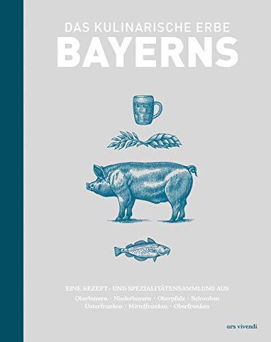 Das kulinarische Erbe Bayerns: Eine Rezept- und Spezialitätensammlung. Mit Rezepten aus Oberbayern, Niederbayern, Oberpfalz, Schwaben, Unterfranken, Mittelfranken, Oberfranken