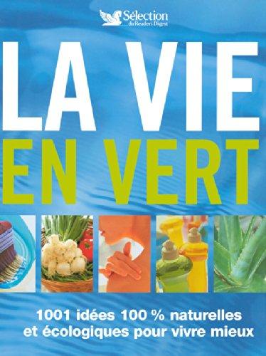 La vie en vert : 1.001 idées 100 % naturelles et écologiques pour vivre mieux