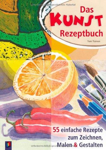 Das Kunstrezeptbuch: 55 einfache Rezepte zum Zeichnen, Malen und Gestalten