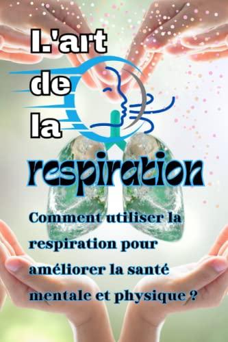 L'art de la respiration: comment utiliser la respiration pour améliorer la santé mentale et physique ?