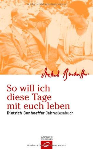 So will ich diese Tage mit euch leben: Dietrich Bonhoeffer Jahreslesebuch