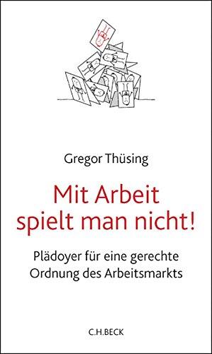 Mit Arbeit spielt man nicht!: Plädoyer für eine gerechte Ordnung des Arbeitsmarkts