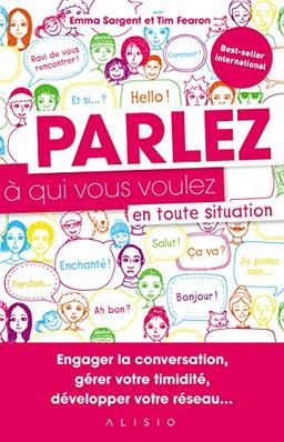 Parlez à qui vous voulez en toute situation : engager la conversation, gérer votre timidité, développer votre réseau...