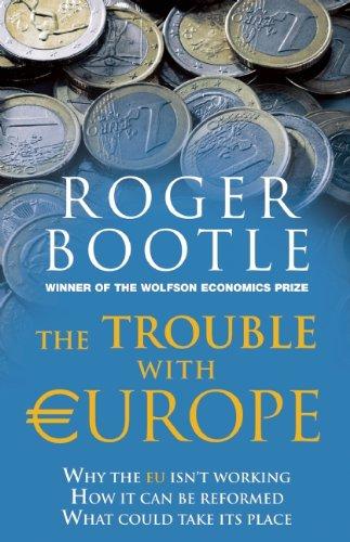 The Trouble with Europe: Why the EU Isn't Working - How it Can Be Reformed - What Could Take Its Place