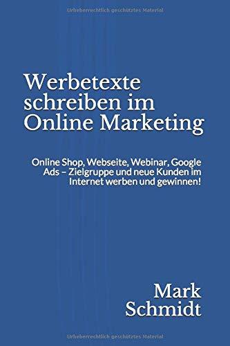 Werbetexte schreiben im Online Marketing: Online Shop, Webseite, Webinar, Google Ads – Zielgruppe und neue Kunden im Internet werben und gewinnen!