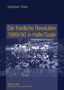 Die friedliche Revolution 1989/90 in Halle/Saale: Ereignisse, Akteure und Hintergründe