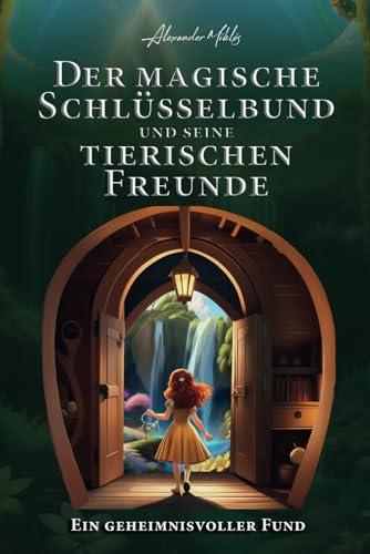 Der magische Schlüsselbund und seine tierischen Freunde: Ein geheimnisvoller Fund: Das Fantasy-Abenteuer für neugierige Kinder ab 8 Jahren