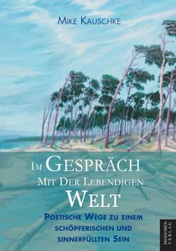 Im Gespräch mit der lebendigen Welt: Poetische Wege zu einem schöpferischen und sinnerfüllten Sein