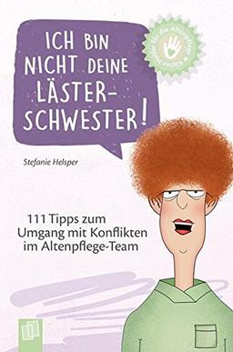 Kleine Helfer für die Altenpflege: Ich bin nicht deine Lästerschwester!: 111 Tipps zum Umgang mit Konflikten im Altenpflege-Team