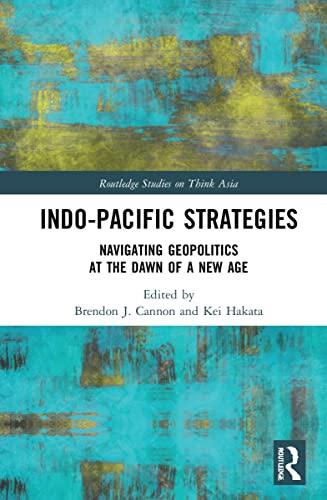 Indo-pacific Strategies: Navigating Geopolitics at the Dawn of a New Age (Routledge Studies on Think Asia)