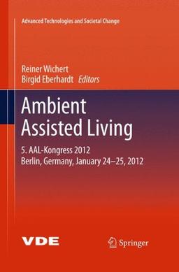 Ambient Assisted Living: 5. AAL-Kongress 2012 Berlin, Germany, January 24-25, 2012 (Advanced Technologies and Societal Change)