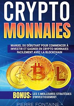 Cryptomonnaies : Manuel complet du débutant pour commencer à investir et gagner en crypto-monnaies facilement avec la blockchain. Bonus : Les 5 meilleures stratégies d'investissement