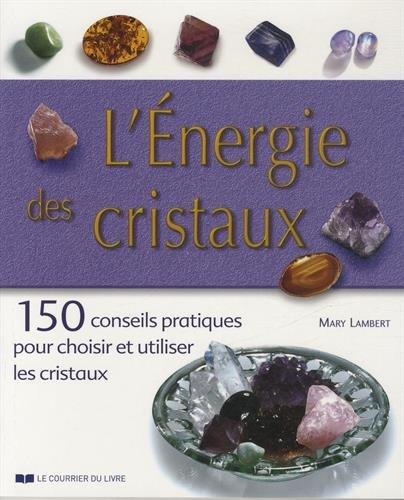 L'énergie des cristaux : 150 conseils pratiques pour choisir et utiliser les cristaux