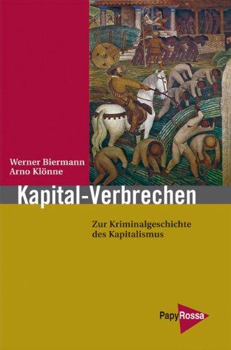 Kapital-Verbrechen: Zur Kriminalgeschichte des Kapitalismus