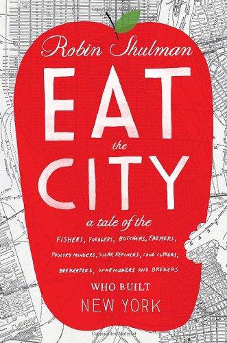 Eat the City: A Tale of the Fishers, Foragers, Butchers, Farmers, Poultry Minders, Sugar Refiners, Cane Cutters, Beekeepers, Winemakers, and Brewers Who Built New York