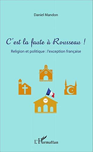 C'est la faute à Rousseau ! : religion et politique : l'exception française