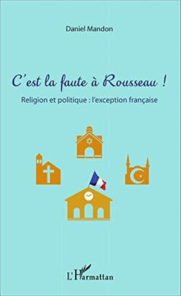 C'est la faute à Rousseau ! : religion et politique : l'exception française