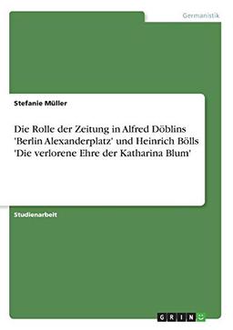 Die Rolle der Zeitung in Alfred Döblins 'Berlin Alexanderplatz' und Heinrich Bölls 'Die verlorene Ehre der Katharina Blum'