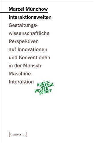 Interaktionswelten: Gestaltungswissenschaftliche Perspektiven auf Innovationen und Konventionen in der Mensch-Maschine-Interaktion (Kunst- und Designwissenschaft)