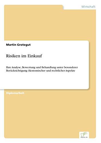 Risiken im Einkauf: Ihre Analyse, Bewertung und Behandlung unter besonderer Ber?cksichtigung ?konomischer und rechtlicher Aspekte: Ihre Analyse, ... ökonomischer und rechtlicher Aspekte