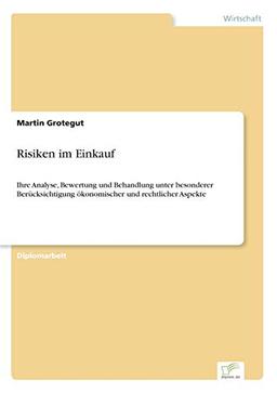 Risiken im Einkauf: Ihre Analyse, Bewertung und Behandlung unter besonderer Ber?cksichtigung ?konomischer und rechtlicher Aspekte: Ihre Analyse, ... ökonomischer und rechtlicher Aspekte