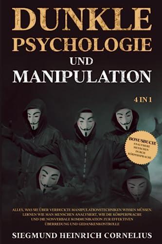 Dunkle Psychologie und Manipulation 4 in 1: Alles, was Sie über verdeckte Manipulationstechniken wissen müssen. Lernen wie man Menschen analysiert, wie die Körperprache und die nonverbale Kommunik..