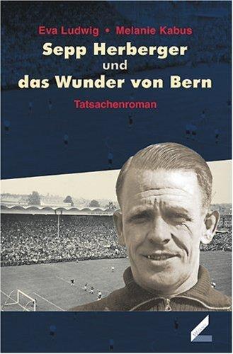 Sepp Herberger und das Wunder von Bern. Tatsachenroman. Roman über die Fußballweltmeisterschaft 1954