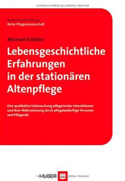 Lebensgeschichtliche Erfahrungen in der stationären Altenpflege: Eine qualitative Untersuchung pflegerischer Interaktionen und ihrer Wahrnehmung durch pflegebedürftige Personen und Pflegende