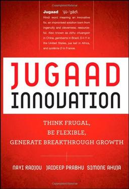 Jugaad Innovation: Think Frugal, Be Flexible, Generate Breakthrough Growth