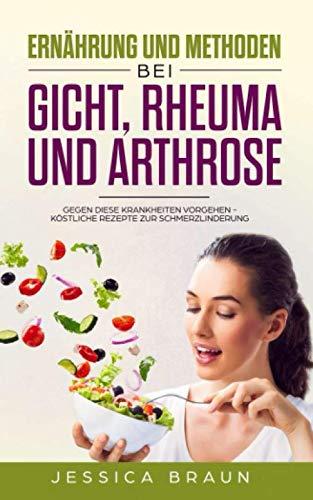 Ernährung und Methoden bei Gicht, Rheuma und Arthrose: Gegen diese Krankheiten vorgehen - Köstliche Rezepte zur Schmerzlinderung