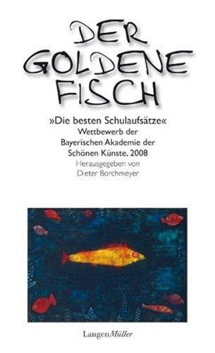 Der goldene Fisch: Die besten Schulaufsätze 2008: Die besten Schulaufsätze. Wettbewerb der Bayerischen Akademie der Schönen Künste, 2008. ... und ... und einer Schulgeschichte von Petra Morsbach