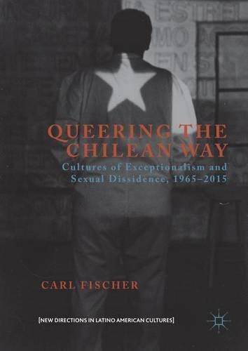 Queering the Chilean Way: Cultures of Exceptionalism and Sexual Dissidence, 1965-2015 (New Directions in Latino American Cultures)