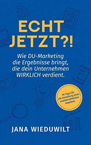 Echt jetzt?!: Wie DU-Marketing die Ergebnisse bringt, die dein Unternehmen WIRKLICH verdient.