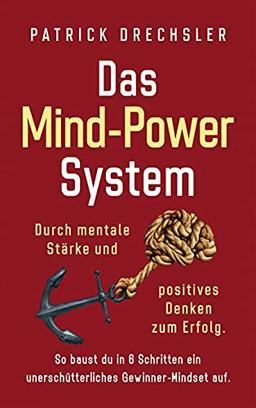 Das Mind-Power-System: Durch mentale Stärke und positives Denken zum Erfolg. So baust du in 6 Schritten ein unerschütterliches Gewinner-Mindset auf