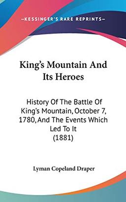 King's Mountain And Its Heroes: History Of The Battle Of King's Mountain, October 7, 1780, And The Events Which Led To It (1881)