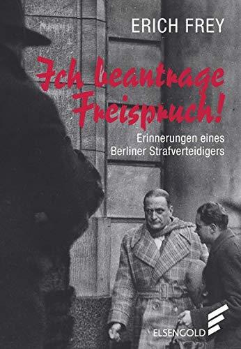 Ich beantrage Freispruch!: Die Erinnerungen des berühmten Berliner Strafverteidigers