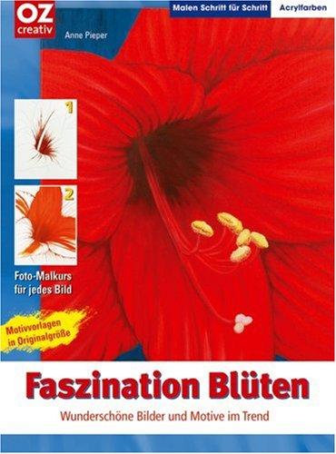 Faszination Blüten. Malen Schritt für Schritt: Wunderschöne Bilder und Motive im Trend