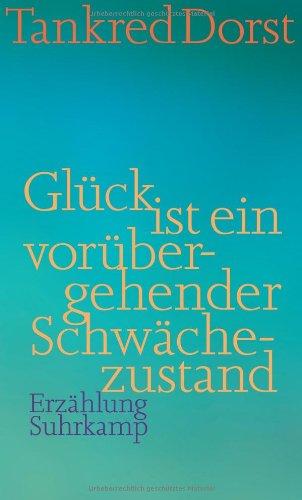 Glück ist ein vorübergehender Schwächezustand: Erzählung