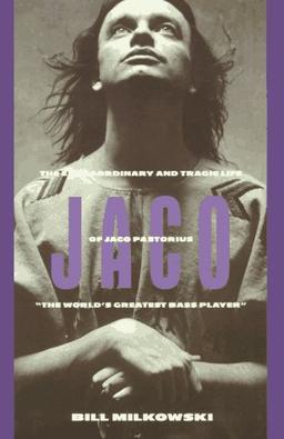 Jaco: The Extraordinary and the Tragic Life of Jaco Pastorius, "the World's Greatest Bass Player": Extraordinary and Tragic Life of Jaco Pastorius, the World's Greatest Bass Player