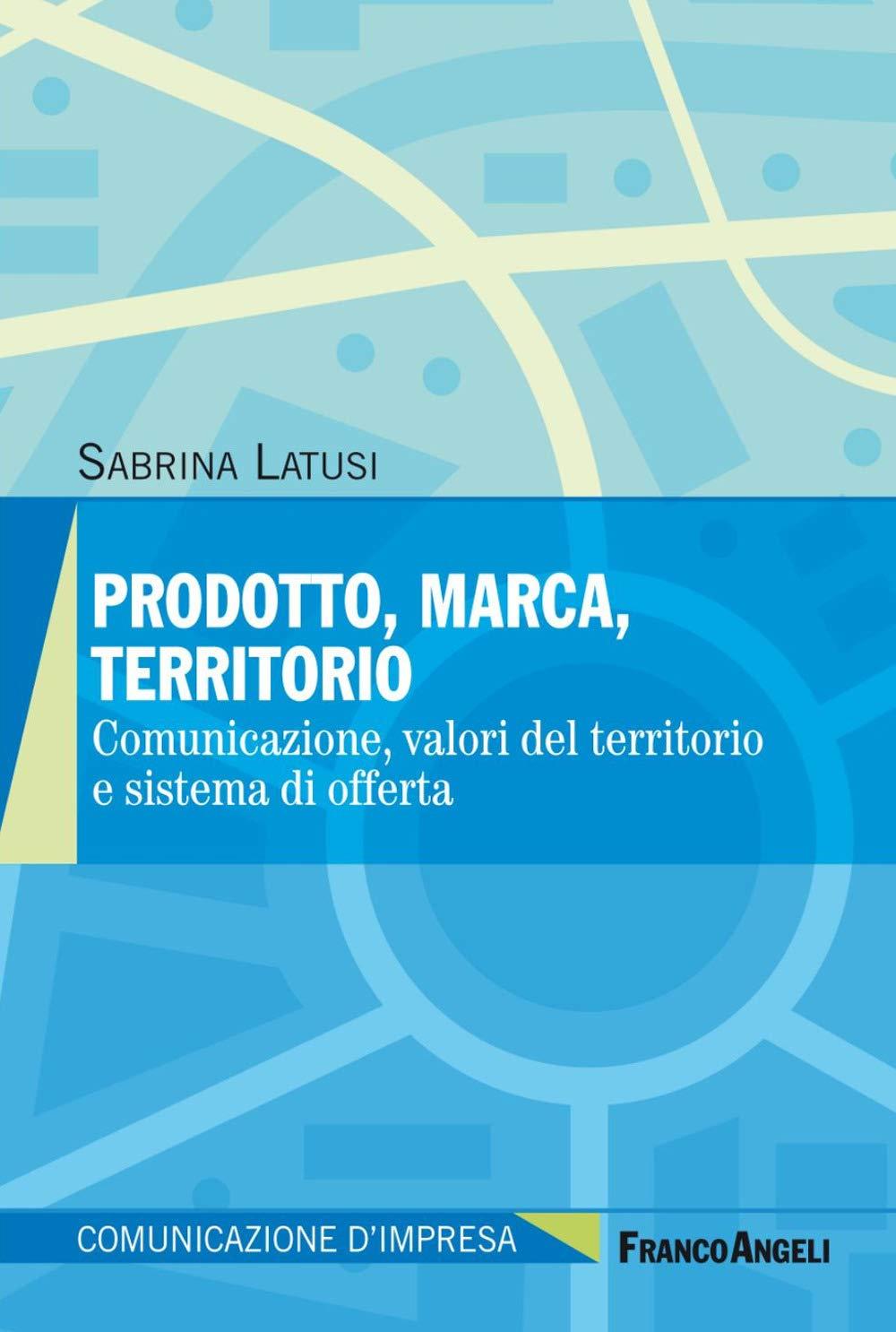 Prodotto, marca, territorio. Comunicazione, valori del territorio e sistema di offerta (Comunicazione d'impresa)