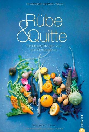 Rübe & Quitte: 100 Rezepte für alte Obst- und Gemüsesorten