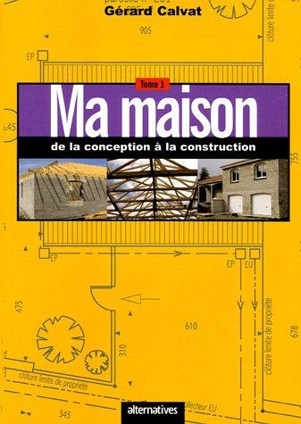 Ma maison. Vol. 1. De la conception à la construction