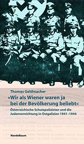 "Wir als Wiener waren ja bei der Bevölkerung beliebt." Österreichische Schutzpolizisten und die Judenvernichtung in Ostgalizien 1941¿1944