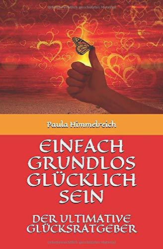 EINFACH GRUNDLOS GLÜCKLICH SEIN: DER ULTIMATIVE GLÜCKSRATGEBER