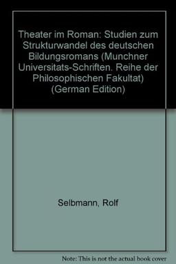 Theater im Roman: Studien zum Strukturwandel des deutschen Bildungsromans (Münchner Universitäts-Schriften / Reihe der Philosophischen Fakultät)